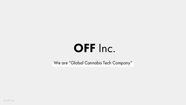 OFF Inc.
We are “Global Cannabis Tech Company”
© OFF Inc.
