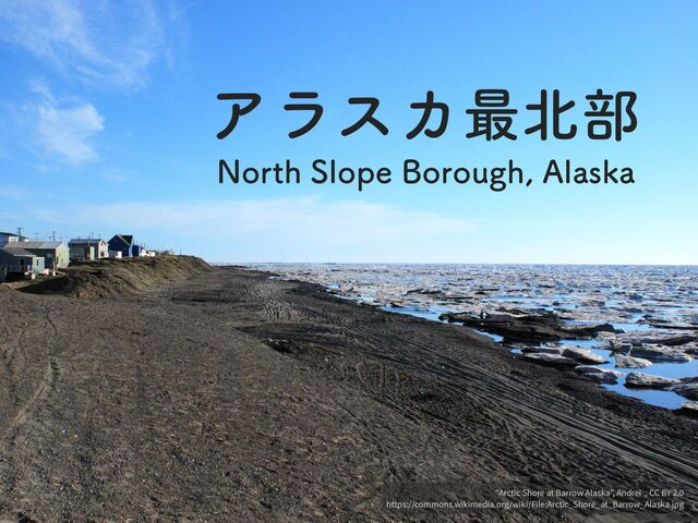 "Arctic Shore at Barrow Alaska”, Andrei , CC BY
2
.
0

https://commons.wikimedia.org/wiki/File:Arctic_Shore_at_Barrow_Alaska.jpg
ΞϥεΧ࠷๺෦
/PSUI4MPQF#PSPVHI"MBTLB
