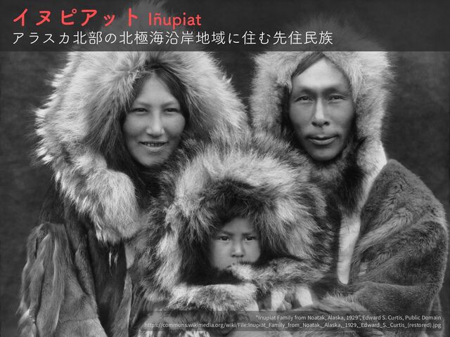 ΠψϐΞοτ*ÑVQJBU
ΞϥεΧ๺෦ͷ๺ۃւԊ؛஍ҬʹॅΉઌॅຽ଒
"Inupiat Family from Noatak, Alaska,
1 929
”, Edward S. Curtis, Public Domain


https://commons.wikimedia.org/wiki/File:Inupiat_Family_from_Noatak,_Alaska,_
19
2
9
,_Edward_S._Curtis_(restored).jpg
