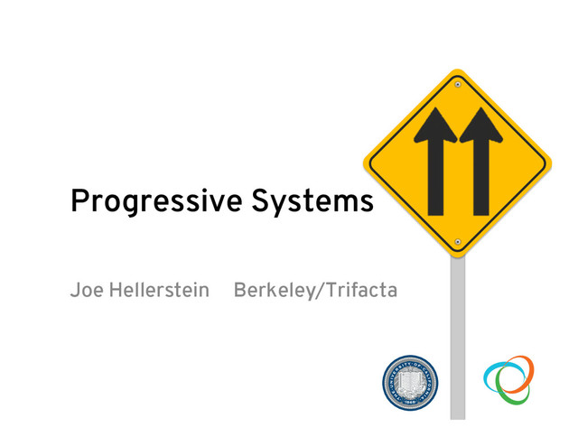 Progressive Systems
Joe Hellerstein Berkeley/Trifacta
