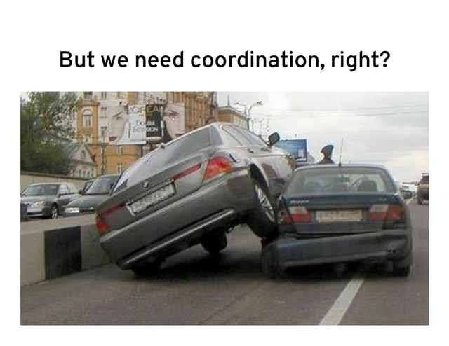 But we need coordination, right?
