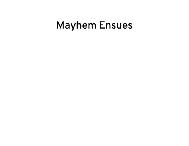 Mayhem Ensues
