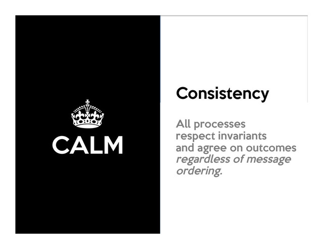±
CALM
Consistency
As
Logical
Monotonicity
All processes
respect invariants
and agree on outcomes
regardless of message
ordering.
