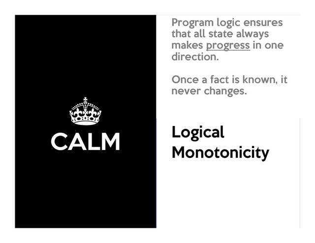 ±
CALM
Consistency
As
Logical
Monotonicity
Program logic ensures
that all state always
makes progress in one
direction.
Once a fact is known, it
never changes.

