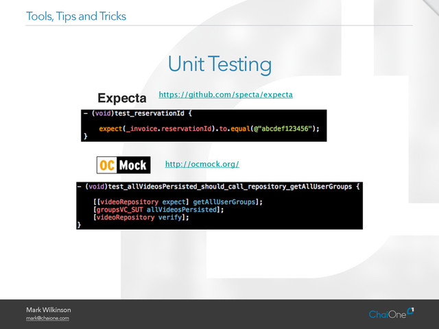 Mark Wilkinson
mark@chaione.com
Tools, Tips and Tricks
Unit Testing
Expecta! https://github.com/specta/expecta
http://ocmock.org/

