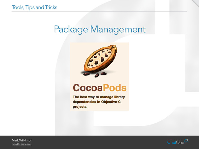 Mark Wilkinson
mark@chaione.com
Package Management
Tools, Tips and Tricks
