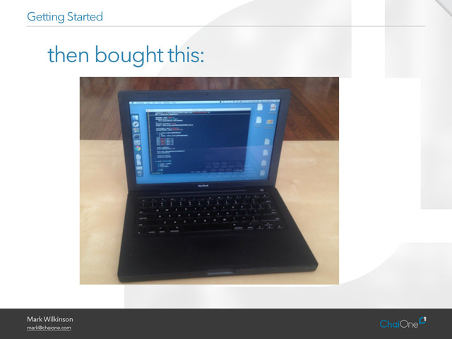 Mark Wilkinson
mark@chaione.com
then bought this:
Getting Started
