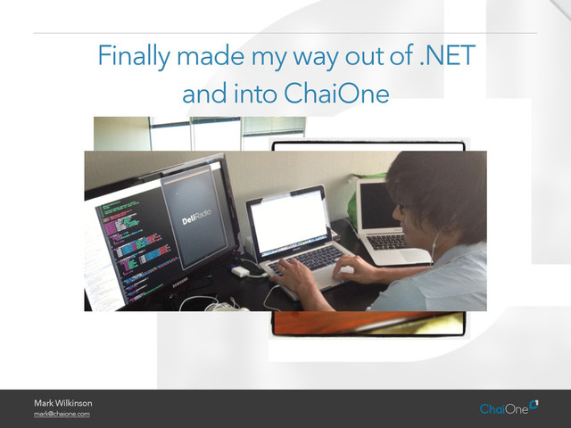 Mark Wilkinson
mark@chaione.com
Finally made my way out of .NET
and into ChaiOne
