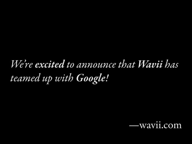We’re excited to announce that Wavii has
teamed up with Google!
—wavii.com
