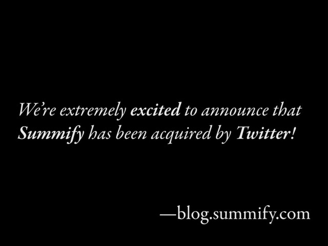 We’re extremely excited to announce that
Summify has been acquired by Twitter!
—blog.summify.com
