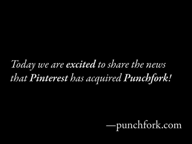 Today we are excited to share the news
that Pinterest has acquired Punchfork!
—punchfork.com
