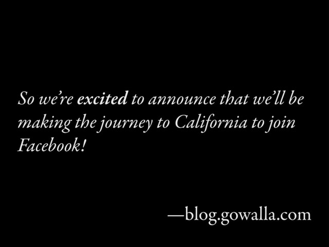 So we’re excited to announce that we’ll be
making the journey to California to join
Facebook!
—blog.gowalla.com
