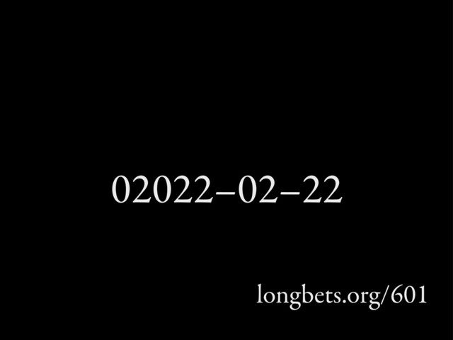 02022–02–22
longbets.org/601
