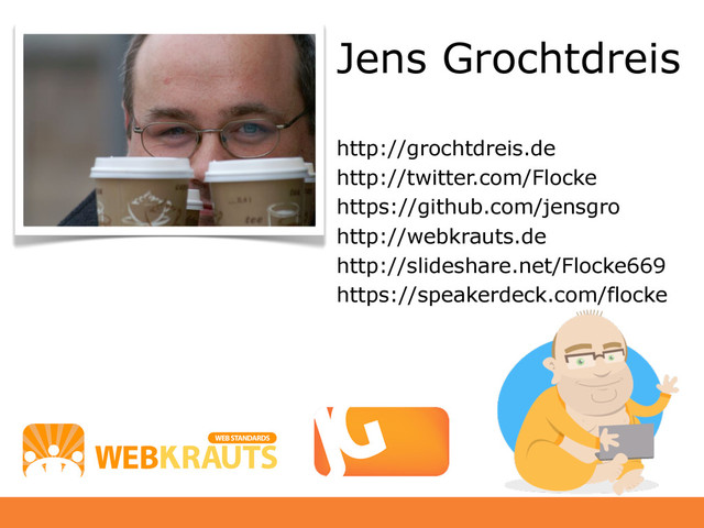 Jens Grochtdreis
http://grochtdreis.de
http://twitter.com/Flocke
https://github.com/jensgro
http://webkrauts.de
http://slideshare.net/Flocke669
https://speakerdeck.com/flocke
