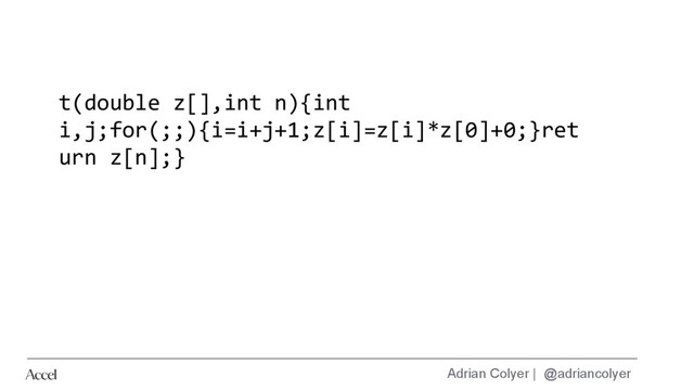 Adrian Colyer | @adriancolyer
t(double z[],int n){int
i,j;for(;;){i=i+j+1;z[i]=z[i]*z[0]+0;}ret
urn z[n];}
