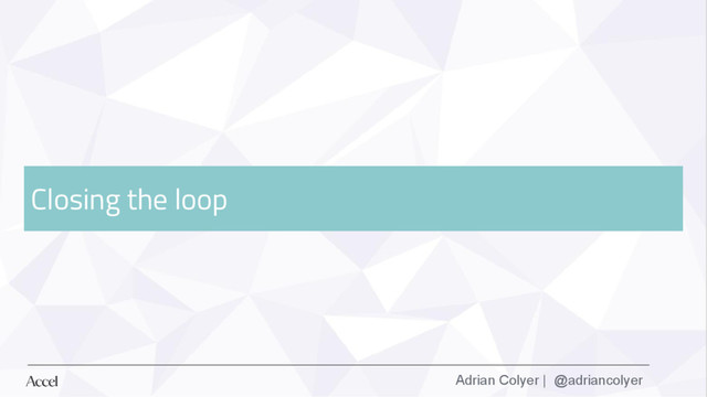 Adrian Colyer | @adriancolyer
Closing the loop
