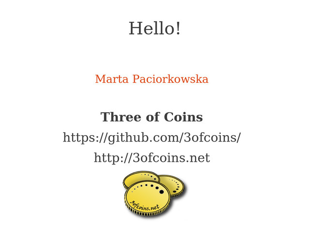 Hello!
Marta Paciorkowska
Three of Coins
https://github.com/3ofcoins/
http://3ofcoins.net
