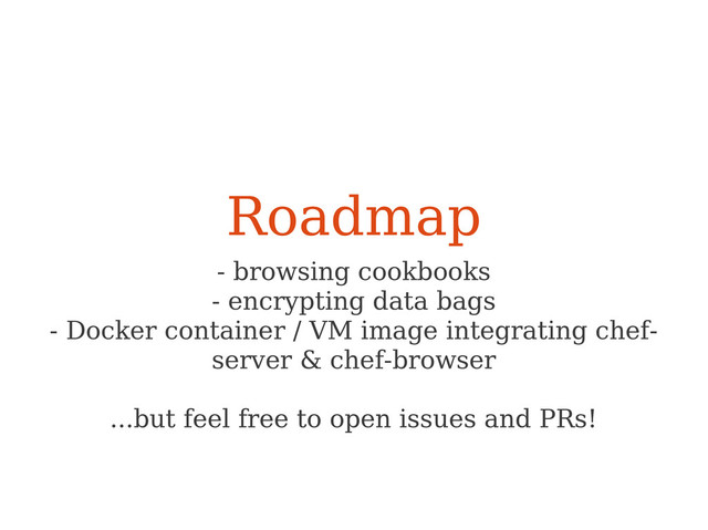 Roadmap
- browsing cookbooks
- encrypting data bags
- Docker container / VM image integrating chef-
server & chef-browser
...but feel free to open issues and PRs!
