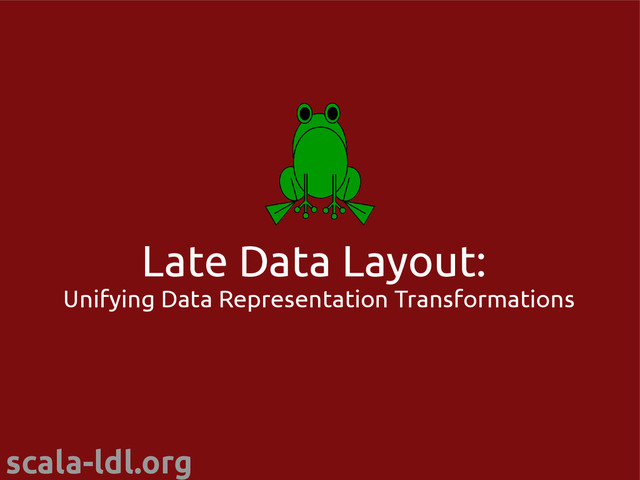 scala-ldl.org
Late Data Layout:
Unifying Data Representation Transformations
