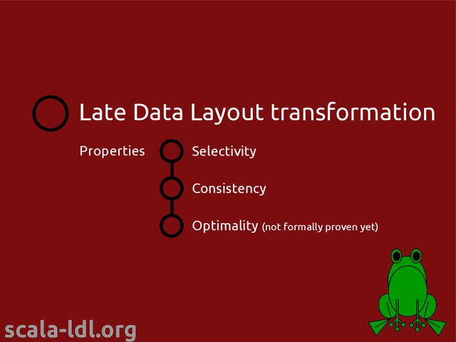 scala-ldl.org
Selectivity
Consistency
Optimality (not formally proven yet)
Properties
Late Data Layout transformation
