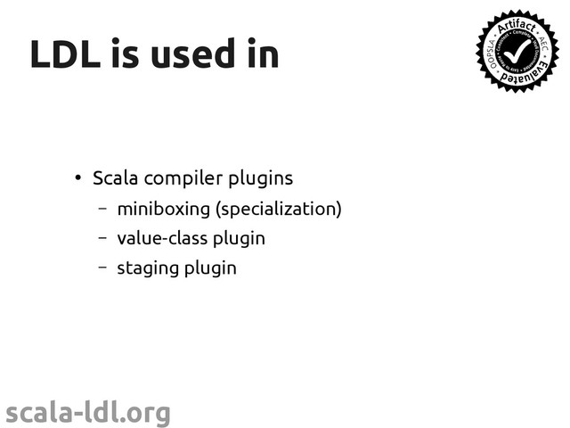 scala-ldl.org
LDL is used in
LDL is used in
●
Scala compiler plugins
– miniboxing (specialization)
– value-class plugin
– staging plugin
