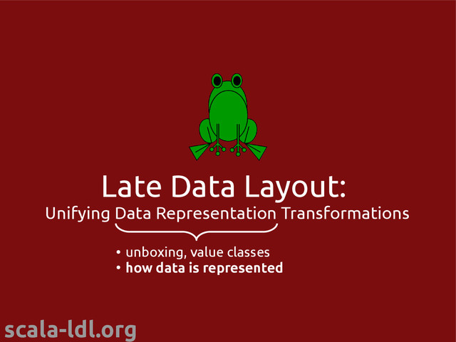 scala-ldl.org
Late Data Layout:
Unifying Data Representation Transformations
●
unboxing, value classes
●
how data is represented
