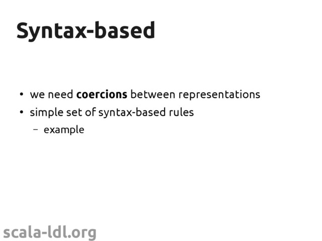 scala-ldl.org
Syntax-based
Syntax-based
●
we need coercions between representations
●
simple set of syntax-based rules
– example
