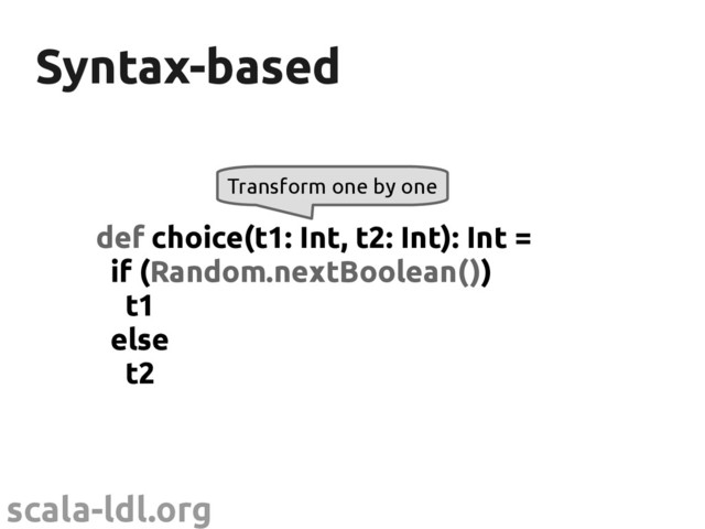 scala-ldl.org
Syntax-based
Syntax-based
def choice(t1: Int, t2: Int): Int =
if (Random.nextBoolean())
t1
else
t2
Transform one by one
