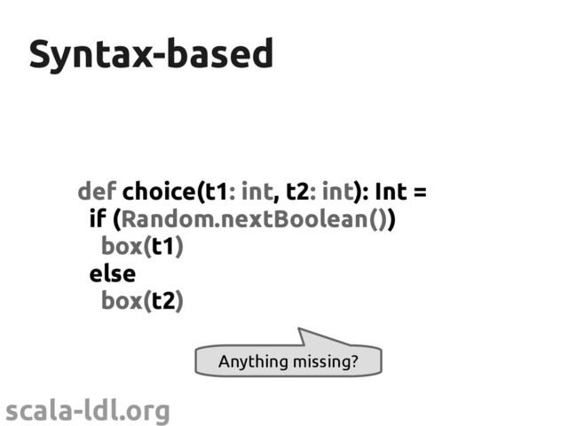 scala-ldl.org
Syntax-based
Syntax-based
def choice(t1: int, t2: int): Int =
if (Random.nextBoolean())
box(t1)
else
box(t2)
Anything missing?
