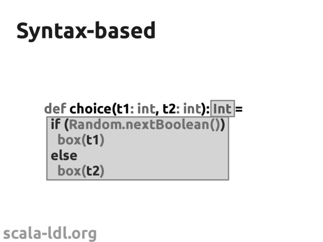 scala-ldl.org
Syntax-based
Syntax-based
def choice(t1: int, t2: int): Int =
if (Random.nextBoolean())
box(t1)
else
box(t2)
