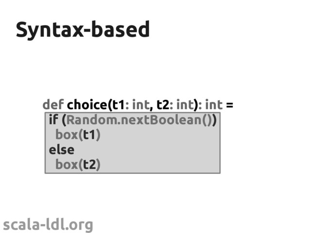 scala-ldl.org
Syntax-based
Syntax-based
def choice(t1: int, t2: int): int =
if (Random.nextBoolean())
box(t1)
else
box(t2)
