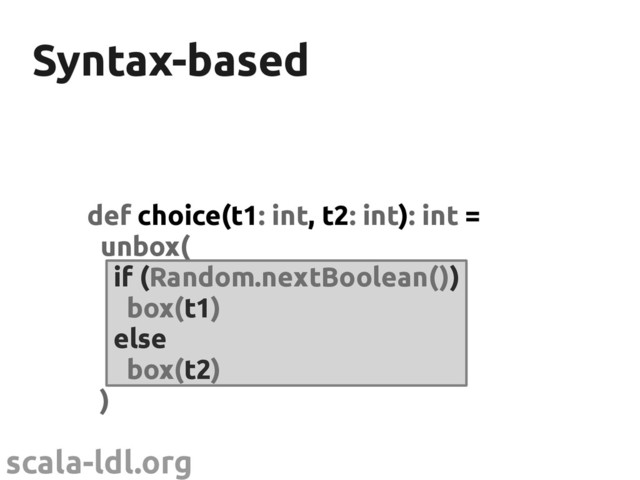 scala-ldl.org
Syntax-based
Syntax-based
def choice(t1: int, t2: int): int =
unbox(
if (Random.nextBoolean())
box(t1)
else
box(t2)
)

