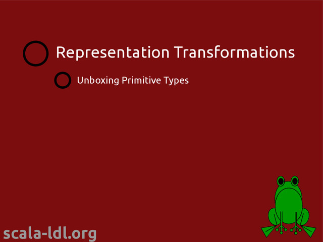 scala-ldl.org
Unboxing Primitive Types
Representation Transformations
