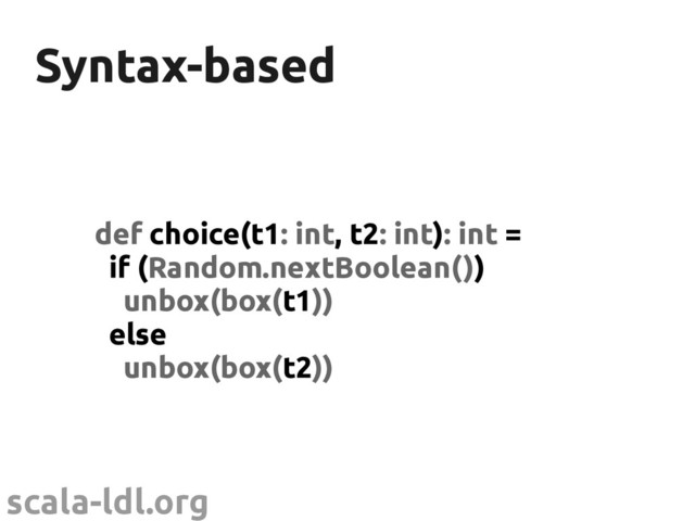 scala-ldl.org
Syntax-based
Syntax-based
def choice(t1: int, t2: int): int =
if (Random.nextBoolean())
unbox(box(t1))
else
unbox(box(t2))
