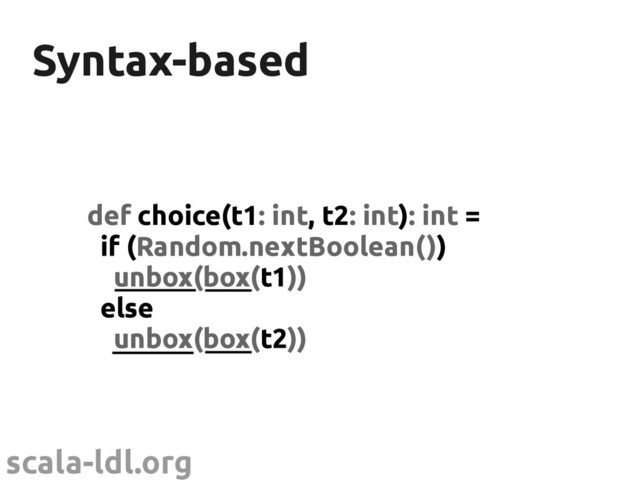 scala-ldl.org
Syntax-based
Syntax-based
def choice(t1: int, t2: int): int =
if (Random.nextBoolean())
unbox(box(t1))
else
unbox(box(t2))
