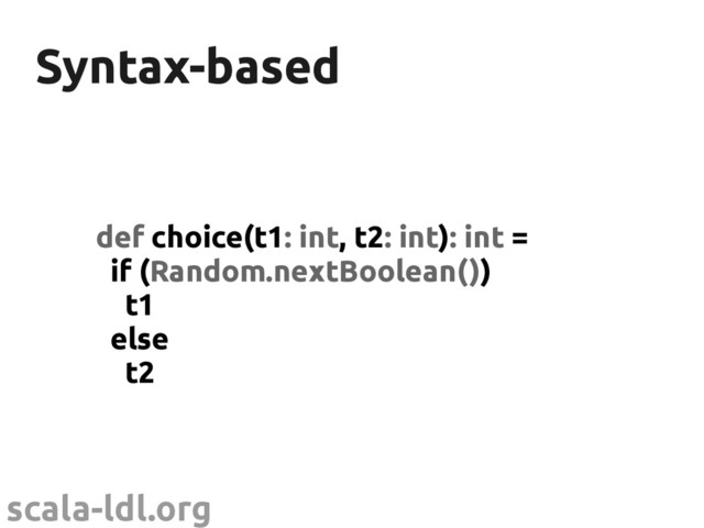 scala-ldl.org
Syntax-based
Syntax-based
def choice(t1: int, t2: int): int =
if (Random.nextBoolean())
t1
else
t2
