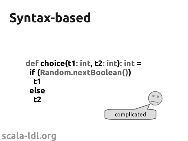 scala-ldl.org
Syntax-based
Syntax-based
def choice(t1: int, t2: int): int =
if (Random.nextBoolean())
t1
else
t2
complicated
