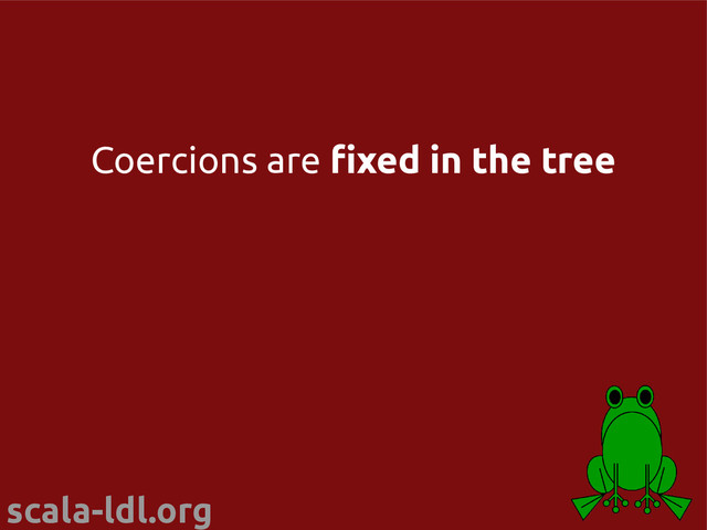 scala-ldl.org
Coercions are fixed in the tree
