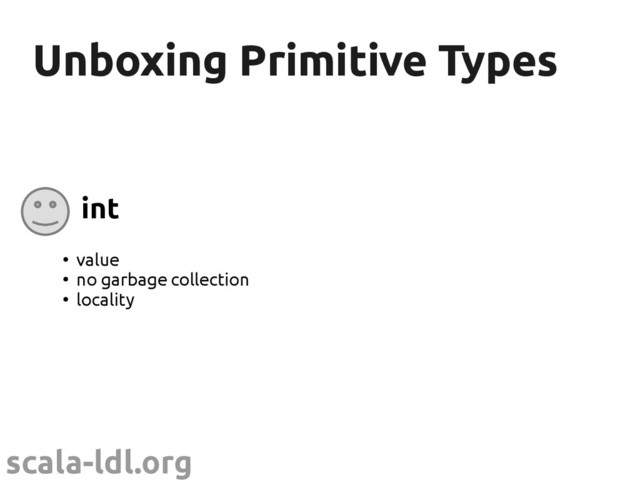scala-ldl.org
Unboxing Primitive Types
Unboxing Primitive Types
int
●
value
●
no garbage collection
●
locality
