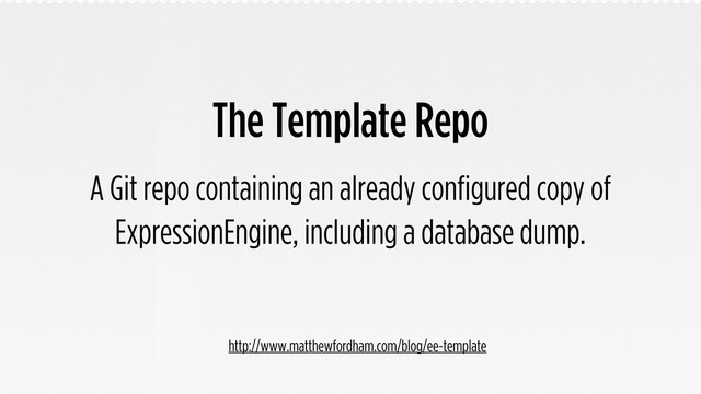 The Template Repo
A Git repo containing an already configured copy of
ExpressionEngine, including a database dump.
http://www.matthewfordham.com/blog/ee-template
