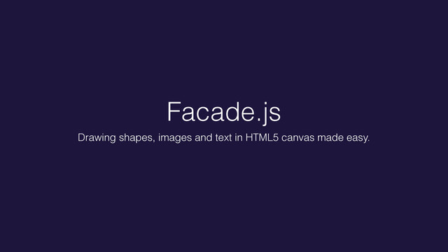 Facade.js
Drawing shapes, images and text in HTML5 canvas made easy.
