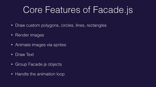 Core Features of Facade.js
• Draw custom polygons, circles, lines, rectangles
• Render images
• Animate images via sprites
• Draw Text
• Group Facade.js objects
• Handle the animation loop
