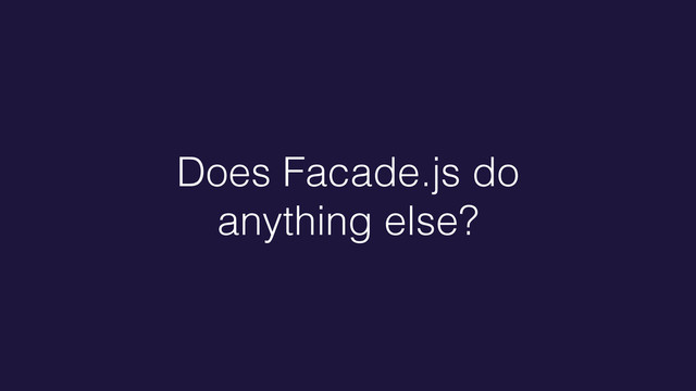 Does Facade.js do
anything else?
