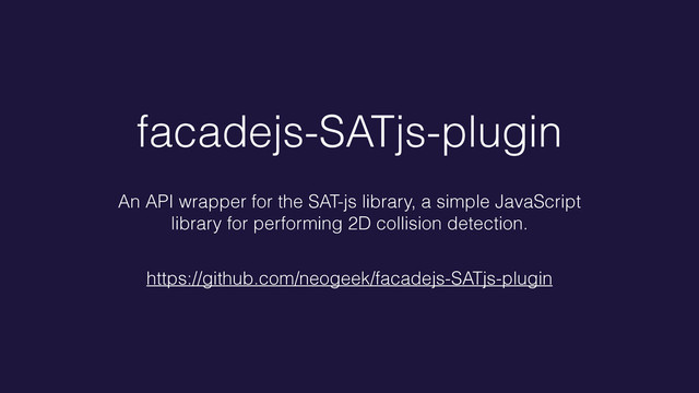 facadejs-SATjs-plugin
An API wrapper for the SAT-js library, a simple JavaScript
library for performing 2D collision detection.
https://github.com/neogeek/facadejs-SATjs-plugin
