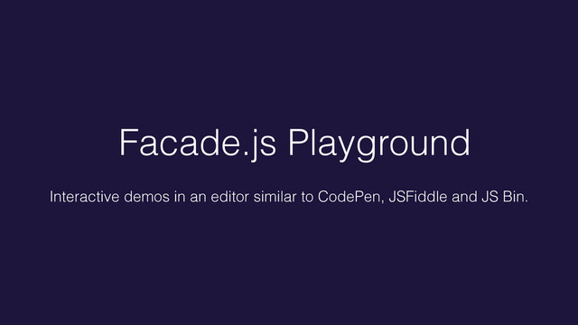 Facade.js Playground
Interactive demos in an editor similar to CodePen, JSFiddle and JS Bin.
