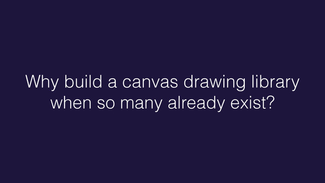 Why build a canvas drawing library
when so many already exist?
