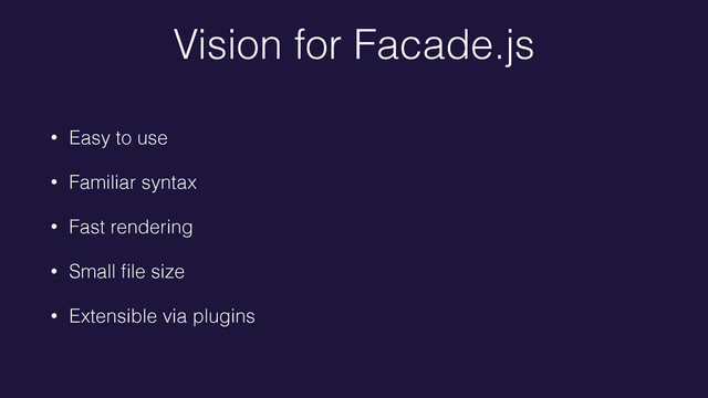 Vision for Facade.js
• Easy to use
• Familiar syntax
• Fast rendering
• Small ﬁle size
• Extensible via plugins

