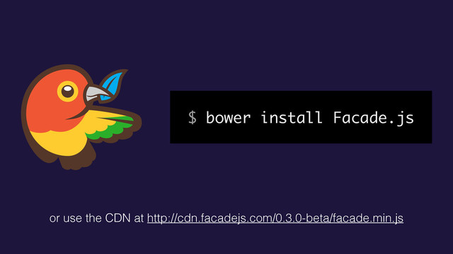 $ bower install Facade.js
or use the CDN at http://cdn.facadejs.com/0.3.0-beta/facade.min.js
