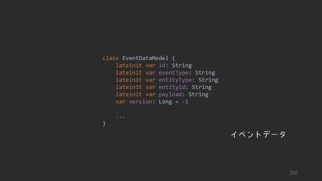 class EventDataModel {
lateinit var id: String
lateinit var eventType: String
lateinit var entityType: String
lateinit var entityId: String
lateinit var payload: String
var version: Long = -1
...
}
