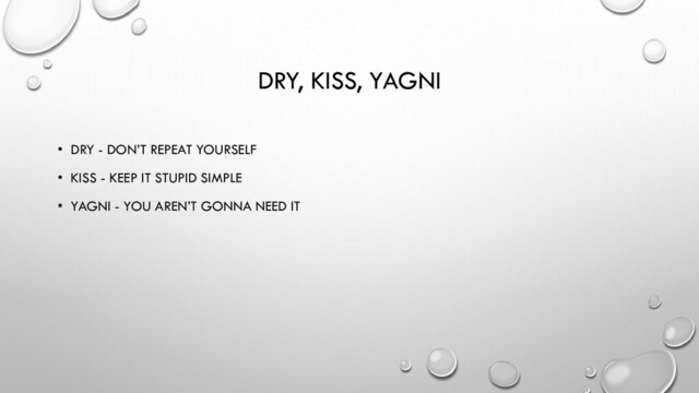 DRY, KISS, YAGNI
• DRY - DON’T REPEAT YOURSELF
• KISS - KEEP IT STUPID SIMPLE
• YAGNI - YOU AREN’T GONNA NEED IT
